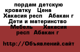 пордам детскую кроватку › Цена ­ 1 500 - Хакасия респ., Абакан г. Дети и материнство » Мебель   . Хакасия респ.,Абакан г.